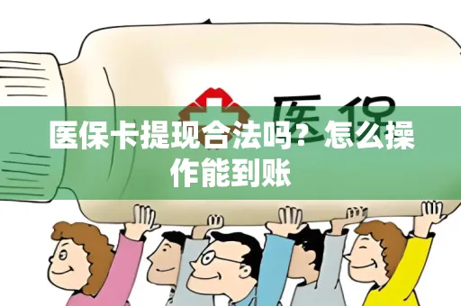医保卡提现合法吗？怎么操作能到账